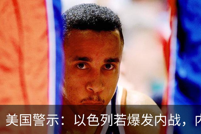 美国警示：以色列若爆发内战，内塔尼亚胡将首当其冲？