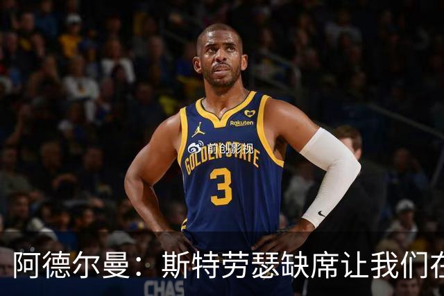 阿德尔曼：斯特劳瑟缺席让我们在轮换上仍需探索
